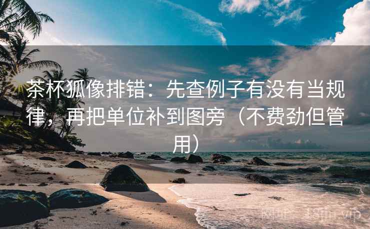 茶杯狐像排错：先查例子有没有当规律，再把单位补到图旁（不费劲但管用）