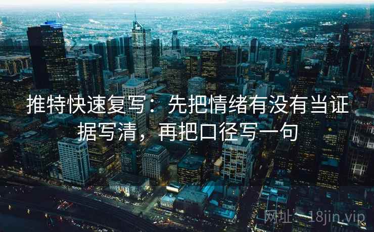 推特快速复写：先把情绪有没有当证据写清，再把口径写一句