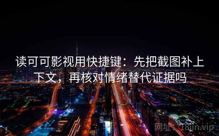 读可可影视用快捷键：先把截图补上下文，再核对情绪替代证据吗