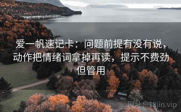 爱一帆速记卡：问题前提有没有说，动作把情绪词拿掉再读，提示不费劲但管用