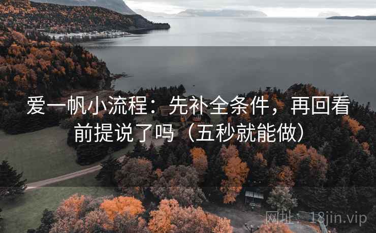 爱一帆小流程：先补全条件，再回看前提说了吗（五秒就能做）