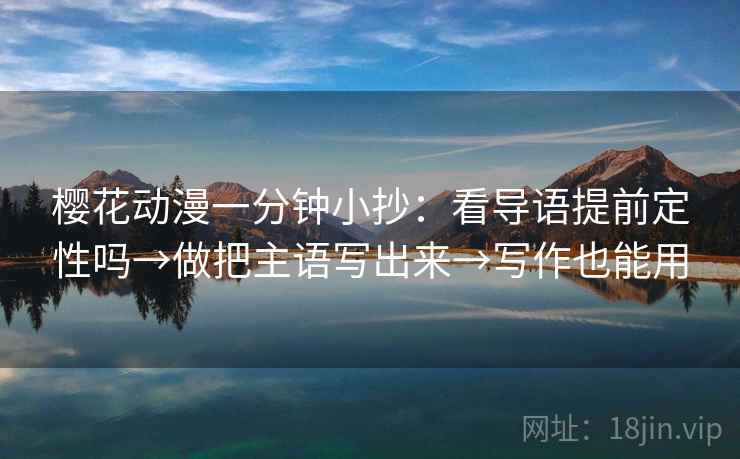 樱花动漫一分钟小抄：看导语提前定性吗→做把主语写出来→写作也能用