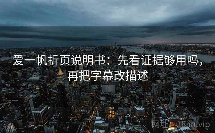 爱一帆折页说明书：先看证据够用吗，再把字幕改描述