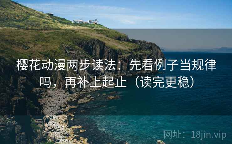 樱花动漫两步读法：先看例子当规律吗，再补上起止（读完更稳）
