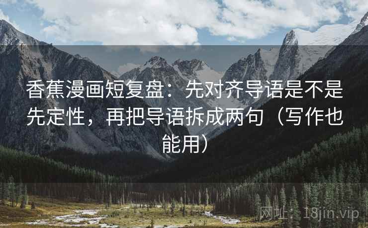 香蕉漫画短复盘：先对齐导语是不是先定性，再把导语拆成两句（写作也能用）