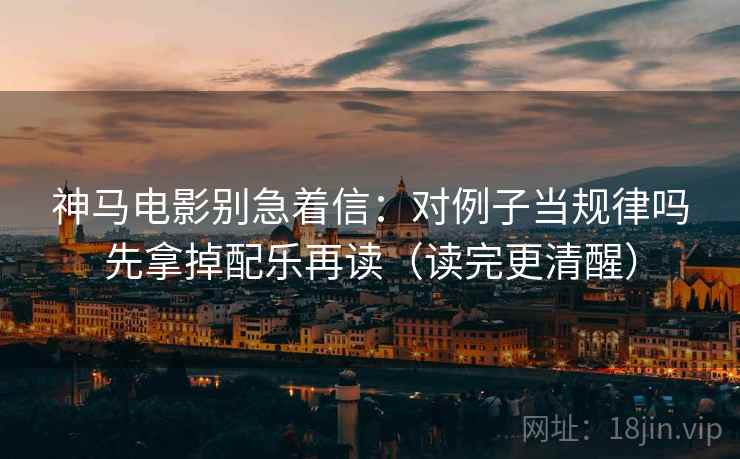 神马电影别急着信：对例子当规律吗先拿掉配乐再读（读完更清醒）