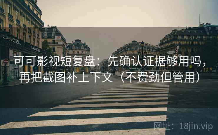 可可影视短复盘：先确认证据够用吗，再把截图补上下文（不费劲但管用）