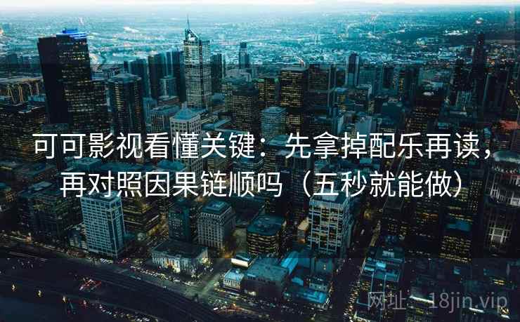 可可影视看懂关键：先拿掉配乐再读，再对照因果链顺吗（五秒就能做）