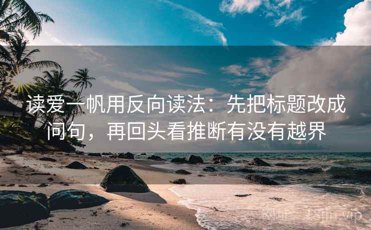 读爱一帆用反向读法：先把标题改成问句，再回头看推断有没有越界