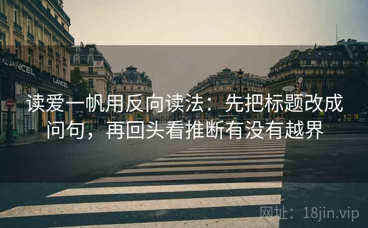 读爱一帆用反向读法：先把标题改成问句，再回头看推断有没有越界