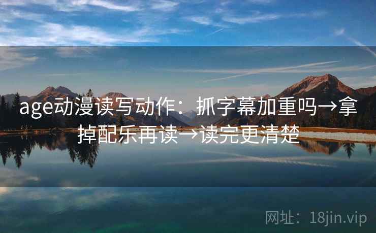 age动漫读写动作：抓字幕加重吗→拿掉配乐再读→读完更清楚