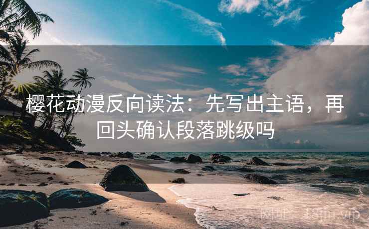 樱花动漫反向读法：先写出主语，再回头确认段落跳级吗