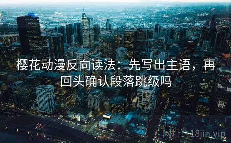 樱花动漫反向读法：先写出主语，再回头确认段落跳级吗