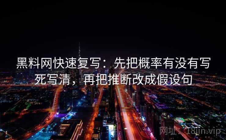 黑料网快速复写：先把概率有没有写死写清，再把推断改成假设句
