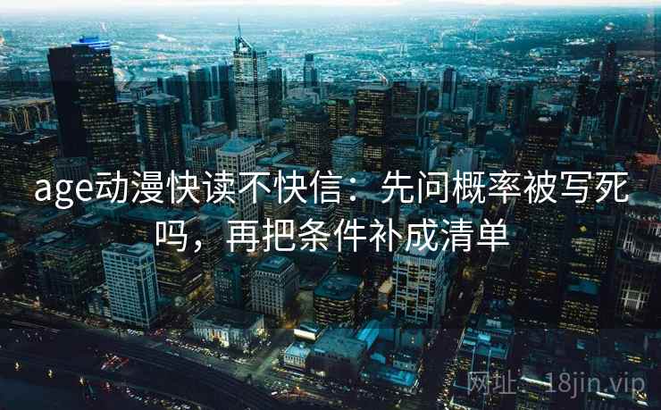 age动漫快读不快信：先问概率被写死吗，再把条件补成清单