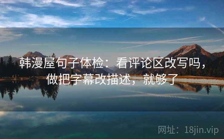 韩漫屋句子体检：看评论区改写吗，做把字幕改描述，就够了