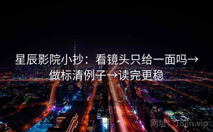 星辰影院小抄：看镜头只给一面吗→做标清例子→读完更稳