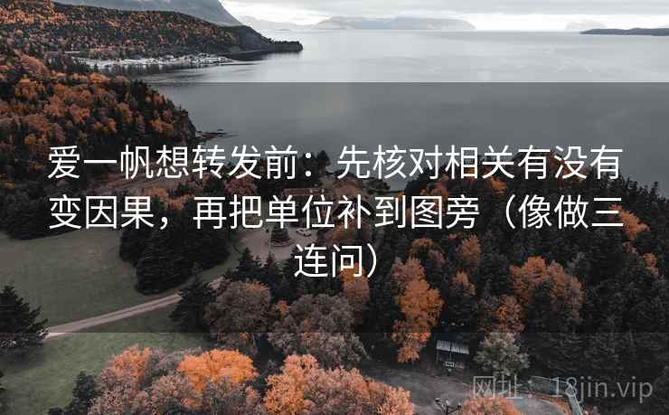 爱一帆想转发前：先核对相关有没有变因果，再把单位补到图旁（像做三连问）