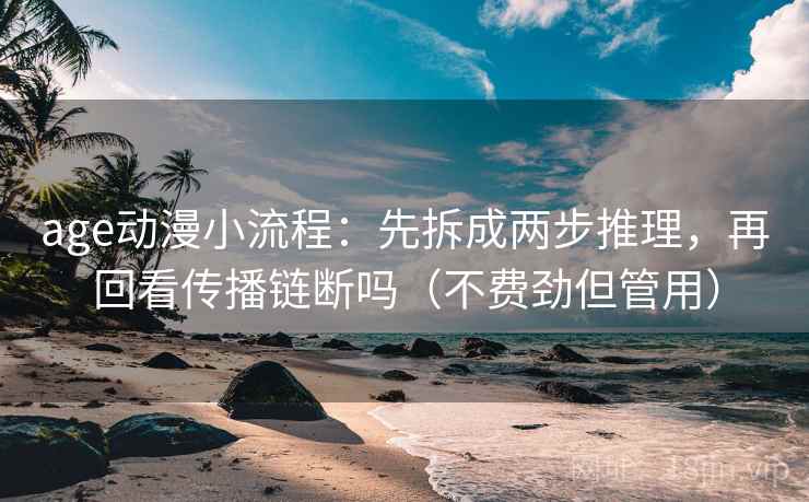 age动漫小流程：先拆成两步推理，再回看传播链断吗（不费劲但管用）