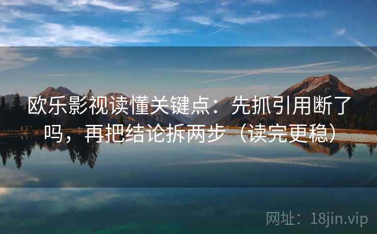 欧乐影视读懂关键点：先抓引用断了吗，再把结论拆两步（读完更稳）