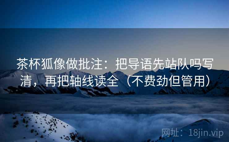 茶杯狐像做批注:把导语先站队吗写清,再把轴线读全(不费劲但管用) 茶杯狐像做批注:把导语先站队吗写清,再把轴线读全(不费劲但管用)