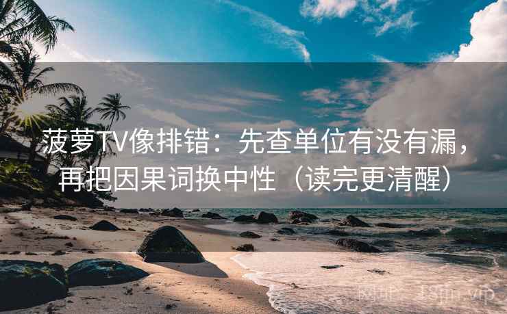 菠萝TV像排错:先查单位有没有漏,再把因果词换中性(读完更清醒) 菠萝TV像排错:先查单位有没有漏,再把因果词换中性(读完更清醒)