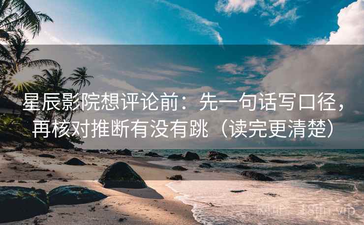 星辰影院想评论前:先一句话写口径,再核对推断有没有跳(读完更清楚) 星辰影院想评论前:先一句话写口径,再核对推断有没有跳(读完更清楚)